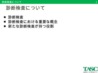 診断検査について2 
　診断検査について 
■ 診断検査 
■ 診断検査における重要な概念 
■ 新たな診断検査が持つ役割 
 