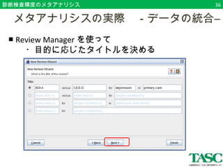診断検査精度のメタアナリシス36 
　メタアナリシスの実際　－データの統合― 
■ Review Managerを使って 
　　・目的に応じたタイトルを決める 
 
