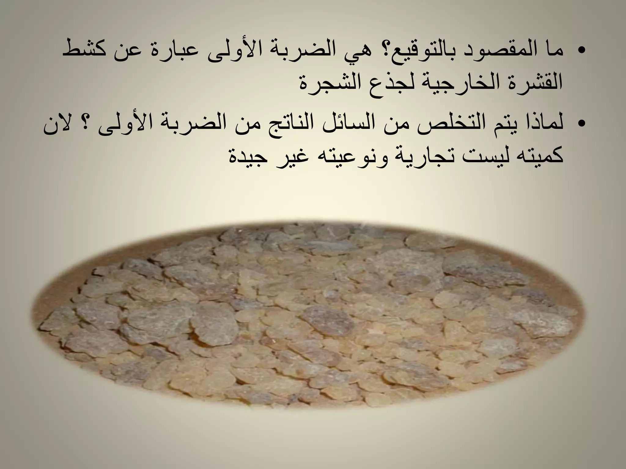 • ما المقصود بالتوقيع؟ هي الضربة الأولى عبارة عن كشط 
القشرة الخارجية لجذع الشجرة 
• لماذا يتم التخلص من السائل الناتج من الضربة الأولى ؟ لان 
كميته ليست تجارية ونوعيته غير جيدة 
 