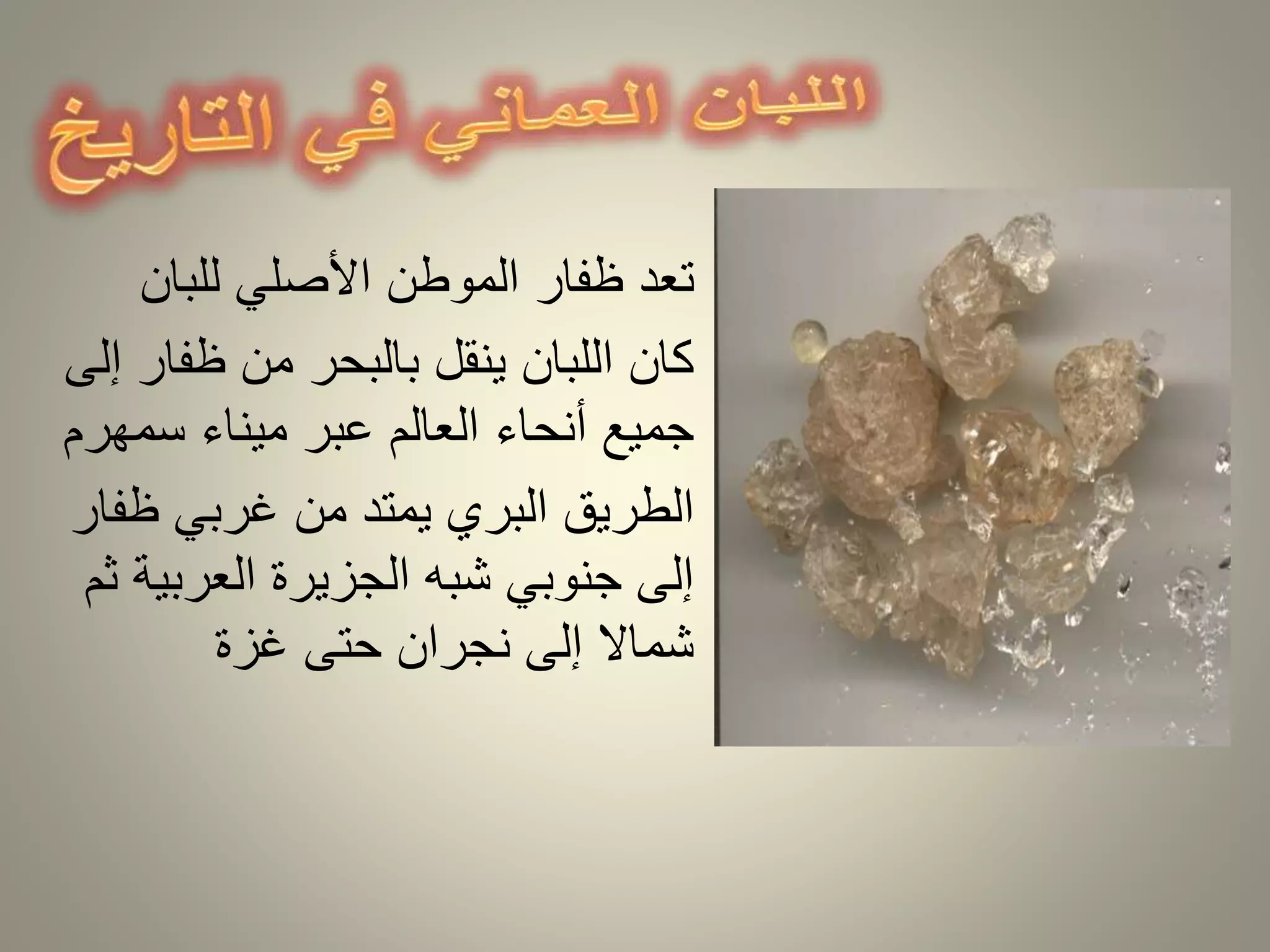 • تعد ظفار الموطن الأصلي للبان 
• كان اللبان ينقل بالبحر من ظفار إلى 
جميع أنحاء العالم عبر ميناء سمهرم 
• الطريق البري يمتد من غربي ظفار 
إلى جنوبي شبه الجزيرة العربية ثم 
شمالا إلى نجران حتى غزة 
 