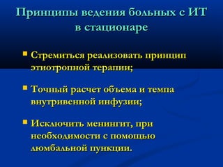 ППррииннццииппыы ввееддеенниияя ббооллььнныыхх сс ИИТТ 
вв ссттааццииооннааррее 
 ССттррееммииттььссяя ррееааллииззооввааттьь ппррииннцциипп 
ээттииооттррооппнноойй ттееррааппииии;; 
 ТТооччнныыйй рраассччеетт ооббъъееммаа ии ттееммппаа 
ввннууттррииввеенннноойй ииннффууззииии;; 
 ИИссккллююччииттьь ммееннииннггиитт,, ппррии 
ннееооббххооддииммооссттии сс ппооммоощщььюю 
ллююммббааллььнноойй ппууннккццииии.. 
 