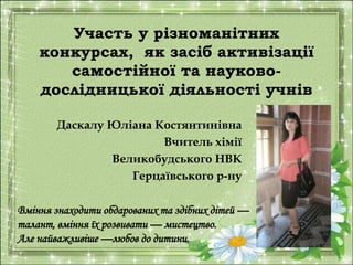 Участь у різноманітних 
конкурсах, як засіб активізації 
самостійної та науково- 
дослідницької діяльності учнів 
Даскалу ...