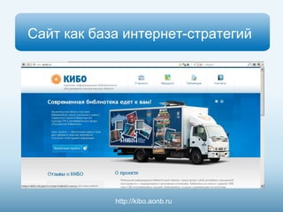 Сайт как база интернет-стратегий 
http://kibo.aonb.ru 
 