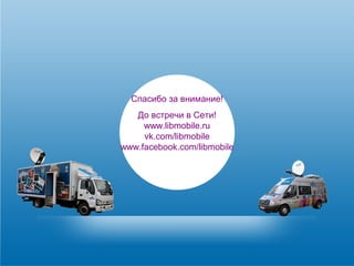 Спасибо за внимание! 
До встречи в Сети! 
www.libmobile.ru 
vk.com/libmobile 
www.facebook.com/libmobile 
