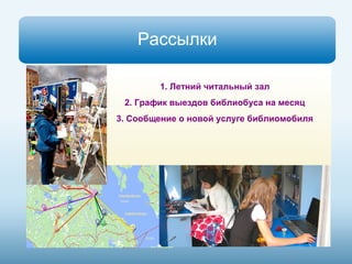 Рассылки 
1. Летний читальный зал 
2. График выездов библиобуса на месяц 
3. Сообщение о новой услуге библиомобиля 
 
