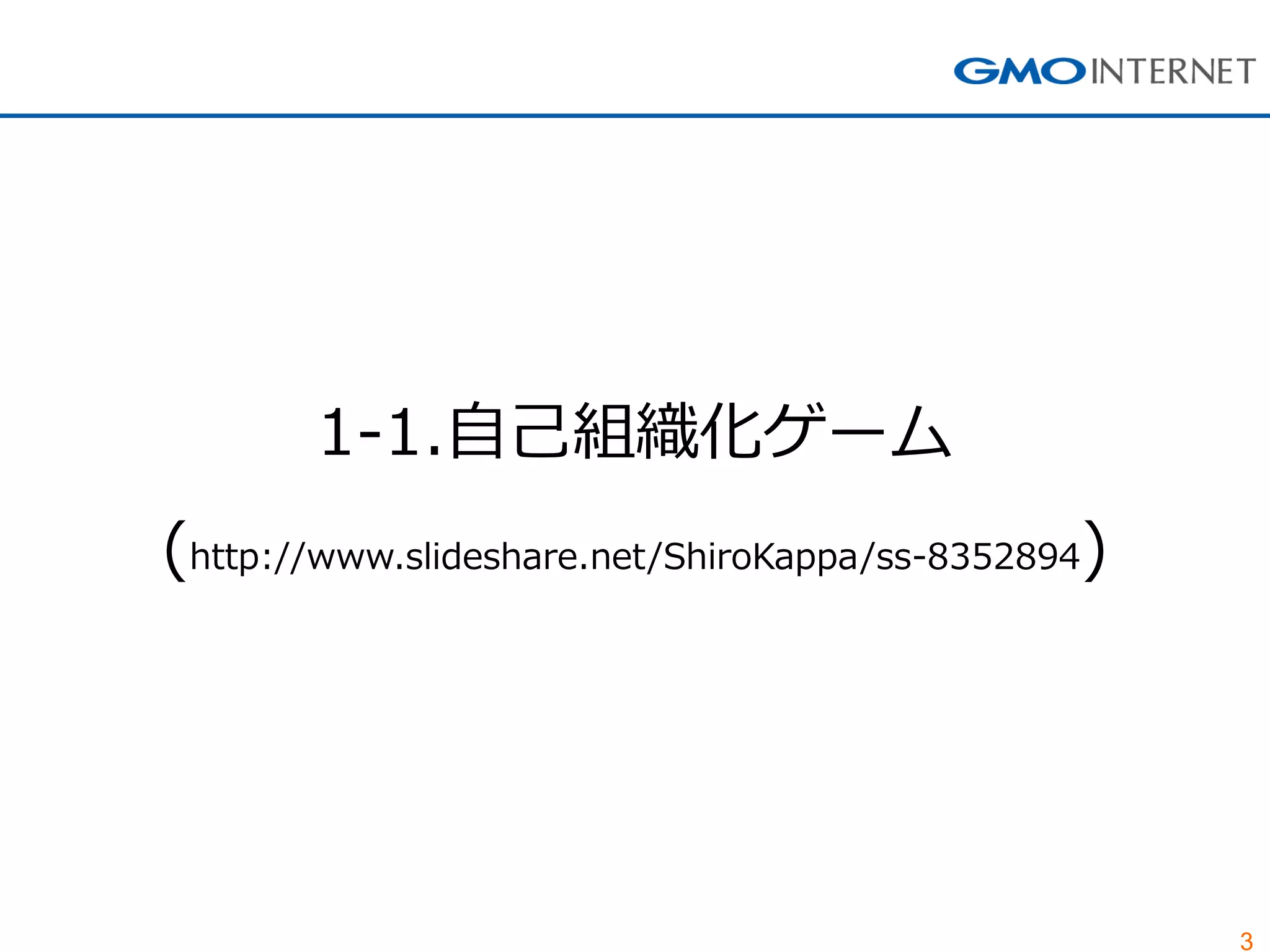 3 
1-1.自己組織化ゲーム 
(http://www.slideshare.net/ShiroKappa/ss-8352894)  