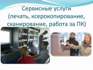 Сервисные услуги 
(печать, ксерокопирование, 
сканирование, работа за ПК) 
 