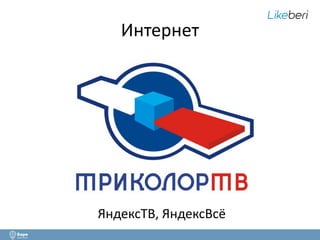 Интернет 
ЯндексТВ, ЯндексВсё 
 