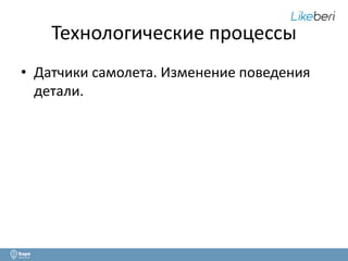 Технологические процессы 
• Датчики самолета. Изменение поведения 
детали. 
 