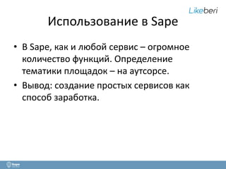 Использование в Sape 
• В Sape, как и любой сервис – огромное 
количество функций. Определение 
тематики площадок – на аутсорсе. 
• Вывод: создание простых сервисов как 
способ заработка. 
 