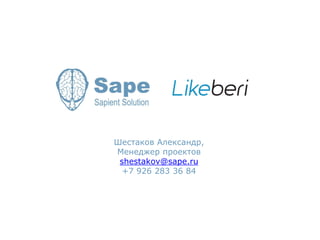 Шестаков Александр, 
Менеджер проектов 
shestakov@sape.ru 
+7 926 283 36 84 
