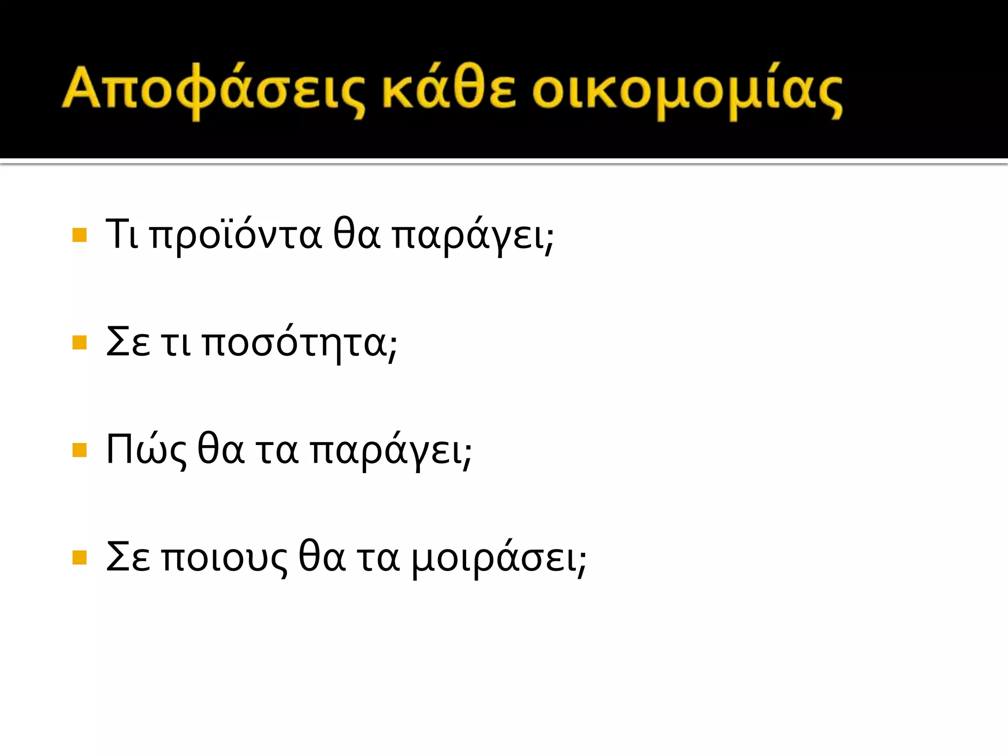  Τι προϊόντα θα παράγει; 
 Σε τι ποσότητα; 
 Πώς θα τα παράγει; 
 Σε ποιους θα τα μοιράσει; 
 