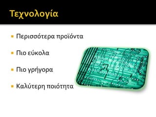  Περισσότερα προϊόντα 
 Πιο εύκολα 
 Πιο γρήγορα 
 Καλύτερη ποιότητα 
 