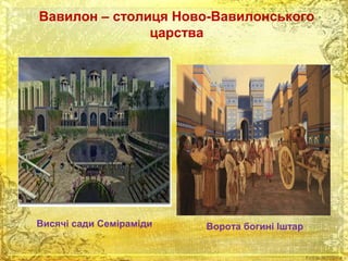 Вавилон – столиця Ново-Вавилонського 
царства 
Висячі сади Семіраміди Ворота богині Іштар 
 