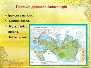 Перська держава Ахеменідів 
• Іранське нагір’я. 
• Солоні озера. 
• Мідь, залізо, 
срібло. 
• Мало річок. 
 