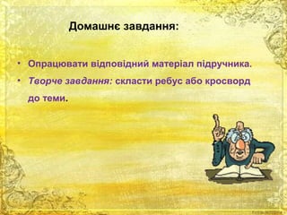 Домашнє завдання: 
• Опрацювати відповідний матеріал підручника. 
• Творче завдання: скласти ребус або кросворд 
до теми. 
