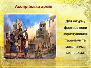 Ассирійська армія 
Для штурму 
фортець вони 
користувалися 
таранами та 
метальними 
машинами. 
 
