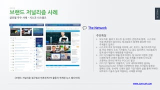 PAGE 20 
WWW.JUNYCAP.COM 
브랜드 저널리즘 사례 
보도자료, 블로그 포스트 등 브랜드 콘텐츠와 함께, 시스코와 직접 연관성이 없더라도 테크놀로지 업계에 중요한 이슈 주제들도 업로드 
시스코의 주요 임직원들 이외에, AP, 포브스, 월스트리트저널 등 주요 언론사 소속 기자들의 기고 글도 담으면서, 테크놀로지 업계 종사자들의 재방문을 이끌어냄 
2013년 8월부터 매월 업계 트랜드 및 대규모 이벤트 진행 시점에 맞게 조명이 필요한 기술 주제를 선정해 다각도로 조명하는 온라인 매거진 ‘FOCUS’ 발간 
2012년 7월부터 10월까지, ‘나의 네트워크화된 삶(My Networked Life)’ 주제로 다큐멘터리 영상 스타일의 동영상 캠페인 진행, 전세계 12명의 젊은 기업가들의 삶을 통해 차세대 네트워크 기술과 실제 적용되는 사례를 보여줌 
주요특징 
글로벌 우수 사례 – 시스코 시스템즈 
The Network 
[브랜드 저널리즘 접근법과 언론관계 PR 활동이 연계된 뉴스 웹사이트]  