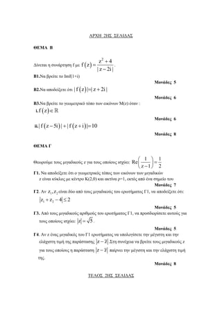 ΑΡΧΗ 2ΗΣ ΣΔΛΙΓΑΣ 
ΘΔΜΑ Β 
Γίνεηαι η ζςνάπηηζη f με   
2 z 4 
f z 
| z 2i | 
 
 
 
. 
Β1.Να βπείηε ηο Imf(1+i) 
Μονάδες 5 
Β2.Να αποδείξεηε όηι | f z || z  2i | 
Μονάδες 6 
Β3.Να βπείηε ηο γεωμεηπικό ηόπο ηων εικόνων Μ(z) όηαν : 
i. f z 
Μονάδες 6 
ii.| f z 5i |  | f z i |10 
Μονάδες 8 
ΘΔΜΑ Γ 
Θεωπούμε ηοςρ μιγαδικούρ z για ηοςρ οποίοςρ ιζσύει: 
1 1 
Re 
z 1 2 
  
   
   
Γ1. Να αποδείξεηε όηι ο γεωμεηπικόρ ηόπορ ηων εικόνων ηων μιγαδικών 
z είναι κύκλορ με κένηπο Κ(2,0) και ακηίνα π=1, εκηόρ από ένα ζημείο ηος 
Μονάδες 7 
Γ2. Αν 1 2 z ,z είναι δύο από ηοςρ μιγαδικούρ ηος επωηήμαηορ Γ1, να αποδείξεηε όηι: 
1 2 z  z  4  2 
Μονάδες 5 
Γ3. Από ηοςρ μιγαδικούρ απιθμούρ ηος επωηήμαηορ Γ1, να πποζδιοπίζεηε αςηούρ για 
ηοςρ οποίοςρ ιζσύει: z  5 . 
Μονάδες 5 
Γ4. Αν z έναρ μιγαδικόρ ηος Γ1 επωηήμαηορ να ςπολογίζεηε ηην μέγιζηη και ηην 
ελάσιζηη ηιμή ηηρ παπάζηαζηρ z  z .Σηη ζςνέσεια να βπείηε ηοςρ μιγαδικούρ z 
για ηοςρ οποίοςρ η παπάζηαζη z  z παίπνει ηην μέγιζηη και ηην ελάσιζηη ηιμή 
ηηρ. 
Μονάδες 8 
ΤΔΛΟΣ 2ΗΣ ΣΔΛΙΓΑΣ 
 