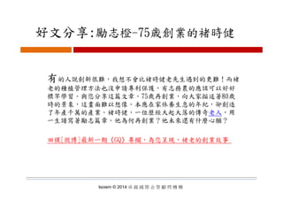 好文分享:勵志橙 75歳創業的褚時健好文分享:勵志橙-75歳創業的褚時健
有的人說創新很難 我想不會比褚時健老先生遇到的更難！而褚有的人說創新很難，我想不會比褚時健老先生遇到的更難！而褚
老的種植管理方法也沒申請專利保護，有志務農的應該可以好好
標竿學習。與您分享這篇文章，75歲再創業，向大家描述著80歲
時的景象，這畫面難以想像。本應在家休養生息的年紀，卻創造
了年產千萬的產業。褚時健，一位歷經大起大落的傳奇老人，用
一生譜寫著勵志篇章。他為何再創業？他未來還有什麼心願？一生譜寫著勵志篇章 他為何再創業？他未來還有什麼心願？
田樸[微博]最新一期《GQ》專欄，為您呈現，褚老的創業故事
Isoiem © 2014 卓 越 國 際 企 管 顧 問 機 構
 