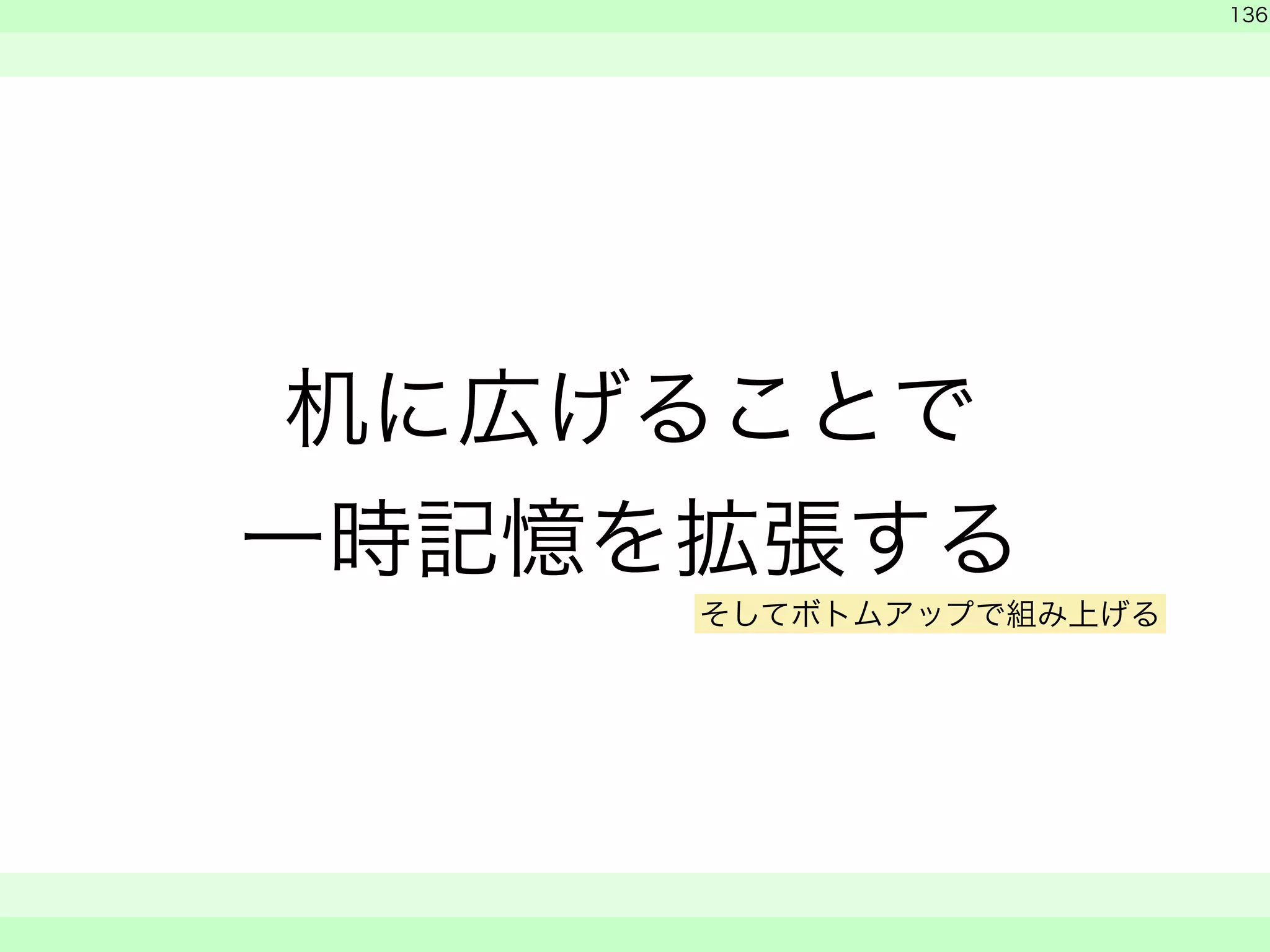 机に広げることで 
一時記憶を拡張する 
　 
136 
　　 
そしてボトムアップで組み上げる 
 