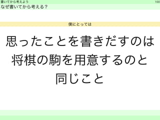 思ったことを書きだすのは 
将棋の駒を用意するのと 
同じこと 
書いてから考えよう 
なぜ書いてから考える？ 
100 
　　 
僕にとっては 
 