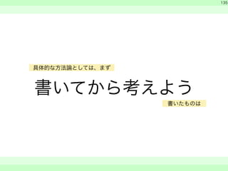 書いてから考えよう 
　 
　 
135 
　　 
具体的な方法論としては、まず 
書いたものは 
 