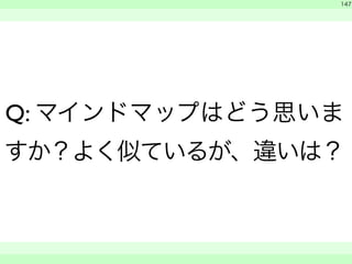 　 
147 
Q: マインドマップはどう思いま 
すか？よく似ているが、違いは？ 
　　 
 