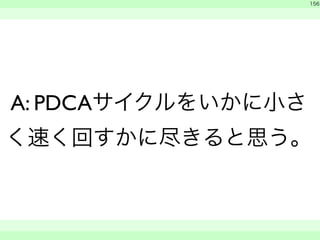 　 
156 
A: PDCAサイクルをいかに小さ 
く速く回すかに尽きると思う。 
　　 
 