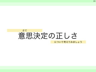 意思決定の正しさ 
　 
　 
　　 
24 
さて 
について考えてみましょう 
 