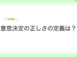 　 
　 
意思決定の正しさの定義は？ 
　　 
31 
じゃあ 
 