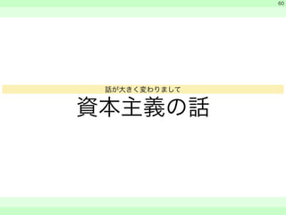 資本主義の話 
　 
　 
　　 
60 
話が大きく変わりまして 
 