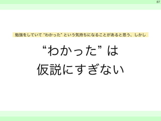 “わかった” は 
仮説にすぎない 
　 
　 
　　 
87 
勉強をしていて “わかった” という気持ちになることがあると思う、しかし 
 