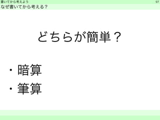 書いてから考えよう 
なぜ書いてから考える？ 
どちらが簡単？ 
! ・暗算 
・筆算 
　　 
97 
 