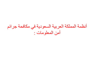 أنظمة المملكة العربية السعودية في مكافحة جرائم 
أمن المعلومات : 
 