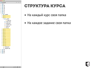 Структура курса 
• На каждый курс своя папка 
• На каждое задание своя папка 
 