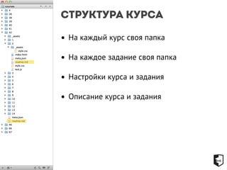 Структура курса 
• На каждый курс своя папка 
• На каждое задание своя папка 
• Настройки курса и задания 
• Описание курса и задания 
 