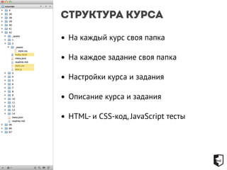 Структура курса 
• На каждый курс своя папка 
• На каждое задание своя папка 
• Настройки курса и задания 
• Описание курса и задания 
• HTML- и CSS-код, JavaScript тесты 
 