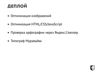Деплой 
• Оптимизация изображений 
• Оптимизация HTML/CSS/JavaScript 
• Проверка орфографии через Яндекс.Спеллер 
• Типограф Муравьёва 
 