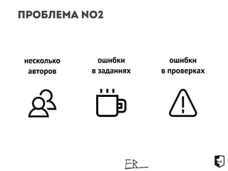 Проблема №2 
несколько 
авторов 
ошибки 
в заданиях 
ошибки 
в проверках 
 