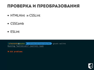 Проверка и преобразования 
• HTMLHint и CSSLint 
• CSSComb 
• ESLint 
 