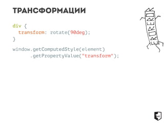 Трансформации 
div { 
transform: rotate(90deg); 
} 
window.getComputedStyle(element) 
.getPropertyValue("transform"); 
 