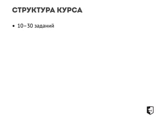 Структура курса 
• 10–30 заданий 
 