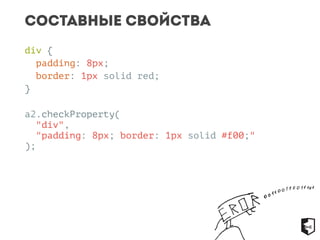 Составные свойства 
div { 
padding: 8px; 
border: 1px solid red; 
} 
a2.checkProperty( 
"div", 
"padding: 8px; border: 1px solid #f00;" 
); 
 