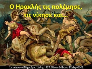 Ο Ηρακλής τις πολέμησε, 
τις νίκησε και… 
 