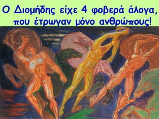 Ο Διομήδης είχε 4 φοβερά άλογα, 
που έτρωγαν μόνο ανθρώπους! 
 