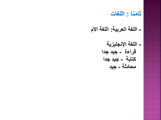 ثامنا : اللغات 
- اللغة العرب ةٌ: اللغة الأم 
- اللغة الإنجل زٌ ةٌ 
قراءة - ج دٌ جدا 
كتابة - ج دٌ جدا 
محادثة - ج دٌ 
 