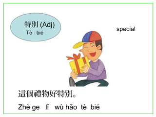 特別(Adj) 
Tè bié special 
這個禮物好特別。 
Zhè ge lǐ wù hǎo tè bié 
 