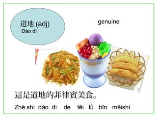 道地(adj) 
Dào dì 
genuine 
這是道地的菲律賓美食。 
Zhè shì dào dì de fēi lǜ bīn měishí 
 