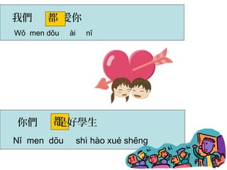 我們 都 
愛你 
Wǒ men dōu ài nǐ 
都 
你們 是好學生 
Nǐ men dōu shì hào xué shēng 
